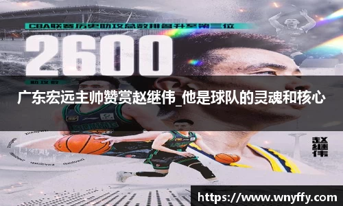 广东宏远主帅赞赏赵继伟_他是球队的灵魂和核心