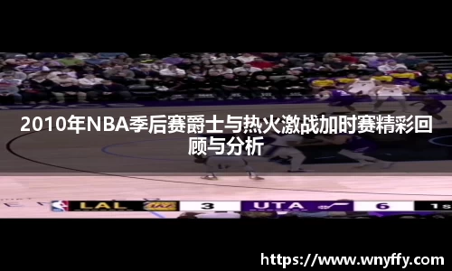 2010年NBA季后赛爵士与热火激战加时赛精彩回顾与分析
