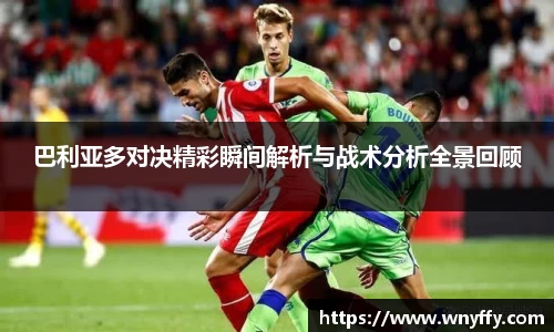 巴利亚多对决精彩瞬间解析与战术分析全景回顾
